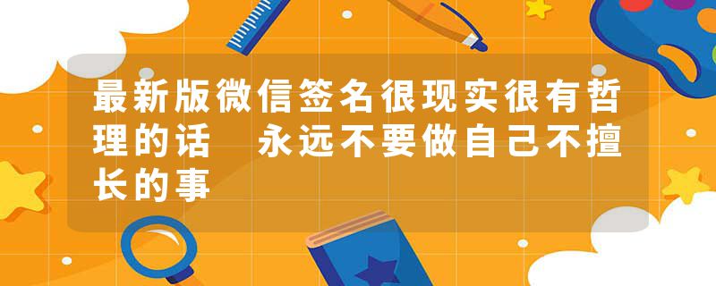 最新版微信签名很现实很有哲理的话 永远不要做自己不擅长的事