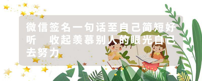 微信签名一句话至自己简短好听 收起羡慕别人的眼光自己去努力