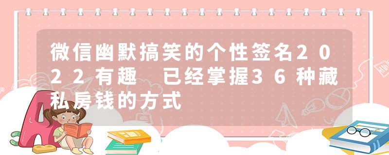 微信幽默搞笑的个性签名2022有趣 已经掌握36种藏私房钱的方式