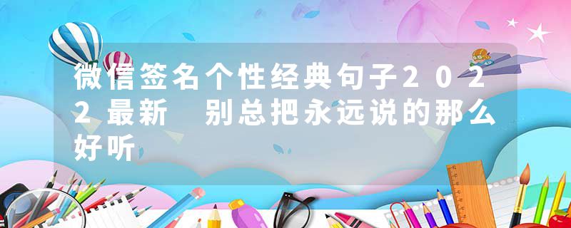 微信签名个性经典句子2022最新 别总把永远说的那么好听