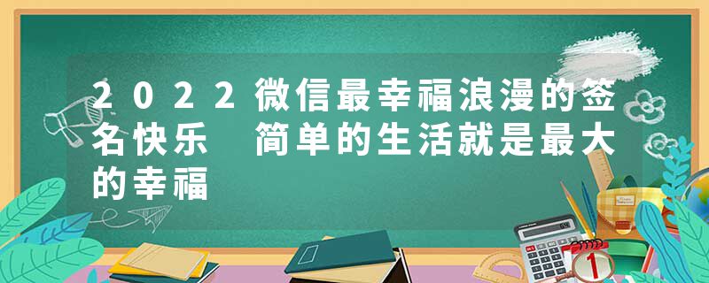 2022微信最幸福浪漫的签名快乐 简单的生活就是最大的幸福