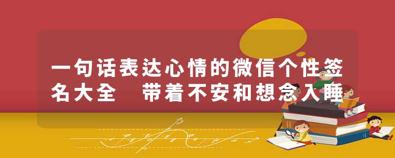 一句话表达心情的微信个性签名大全 带着不安和想念入睡