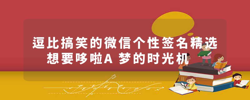 逗比搞笑的微信个性签名精选 想要哆啦A梦的时光机