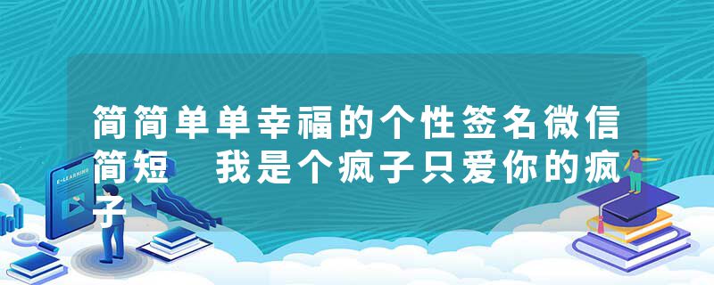 简简单单幸福的个性签名微信简短 我是个疯子只爱你的疯子