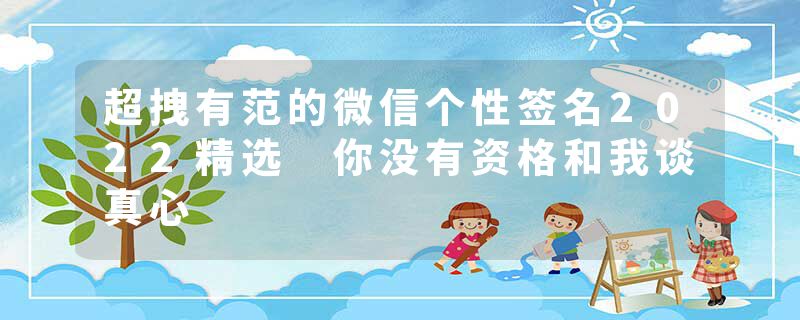 超拽有范的微信个性签名2022精选 你没有资格和我谈真心