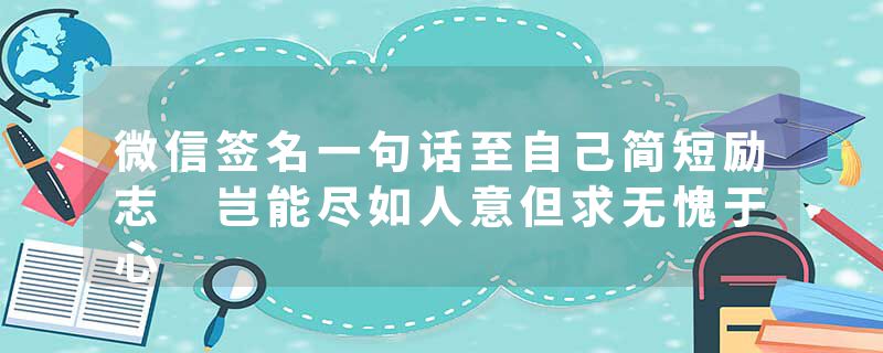 微信签名一句话至自己简短励志 岂能尽如人意但求无愧于心