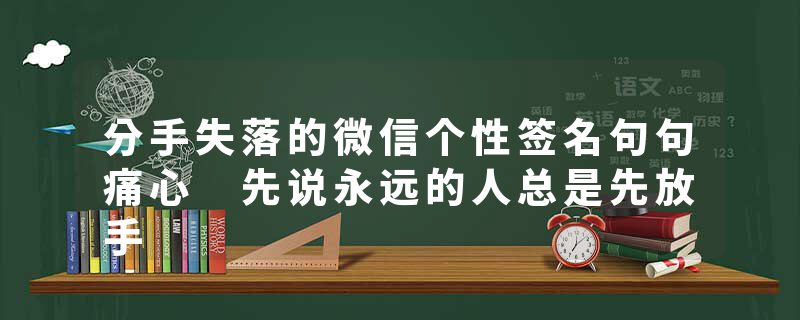 分手失落的微信个性签名句句痛心 先说永远的人总是先放手