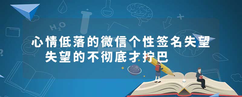 心情低落的微信个性签名失望 失望的不彻底才拧巴