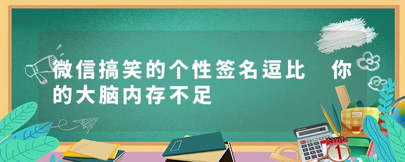 微信搞笑的个性签名逗比 你的大脑内存不足