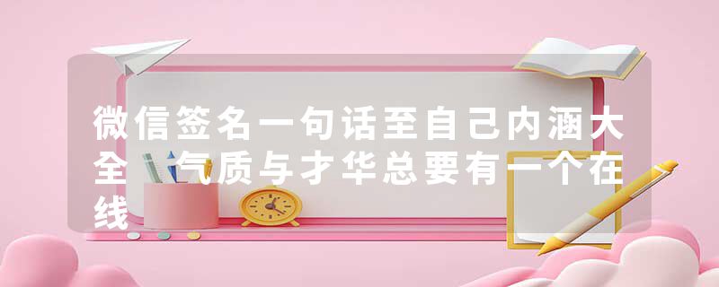 微信签名一句话至自己内涵大全 气质与才华总要有一个在线