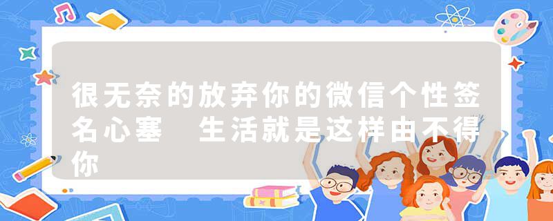 很无奈的放弃你的微信个性签名心塞 生活就是这样由不得你