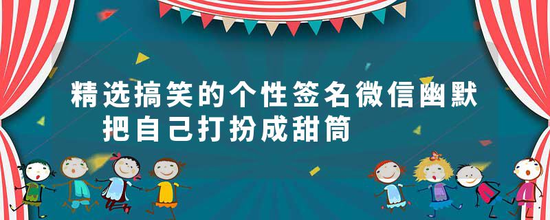 精选搞笑的个性签名微信幽默 把自己打扮成甜筒