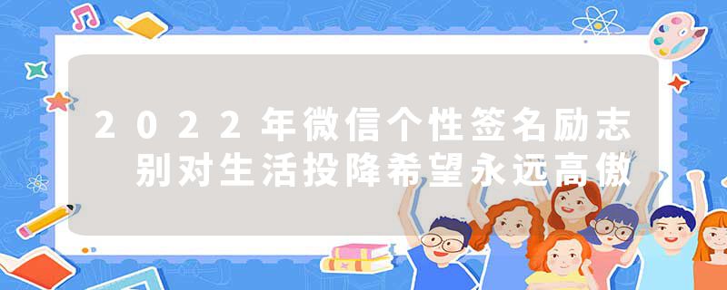 2022年微信个性签名励志 别对生活投降希望永远高傲