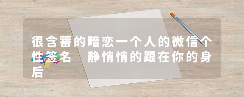 很含蓄的暗恋一个人的微信个性签名 静悄悄的跟在你的身后