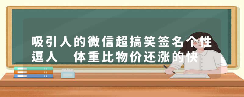 吸引人的微信超搞笑签名个性逗人 体重比物价还涨的快