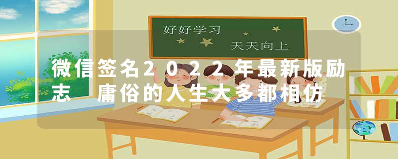 微信签名2022年最新版励志 庸俗的人生大多都相仿