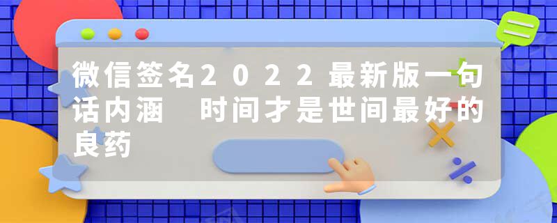 微信签名2022最新版一句话内涵 时间才是世间最好的良药