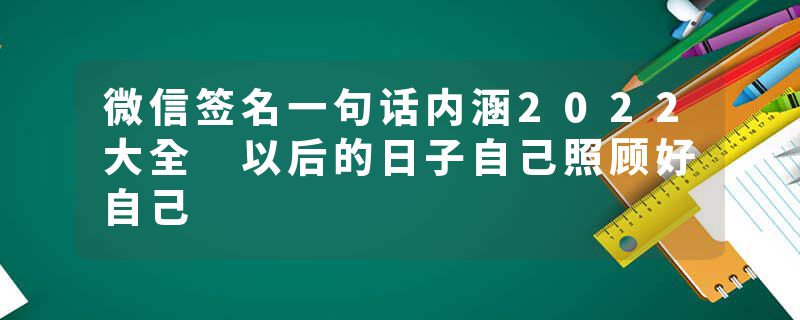 微信签名一句话内涵2022大全 以后的日子自己照顾好自己