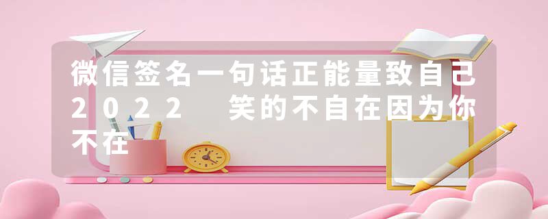 微信签名一句话正能量致自己2022 笑的不自在因为你不在