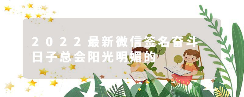 2022最新微信签名奋斗 日子总会阳光明媚的