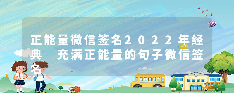 正能量微信签名2022年经典 充满正能量的句子微信签名