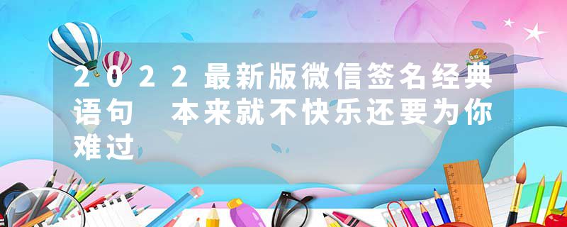 2022最新版微信签名经典语句 本来就不快乐还要为你难过