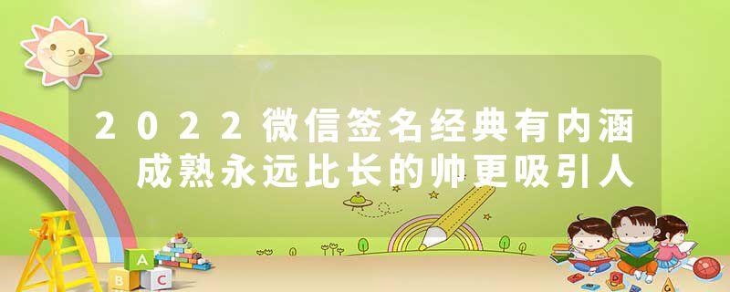 2022微信签名经典有内涵 成熟永远比长的帅更吸引人