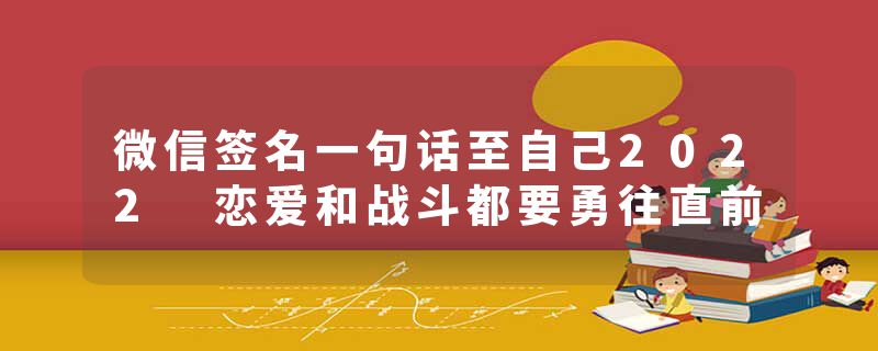 微信签名一句话至自己2022 恋爱和战斗都要勇往直前