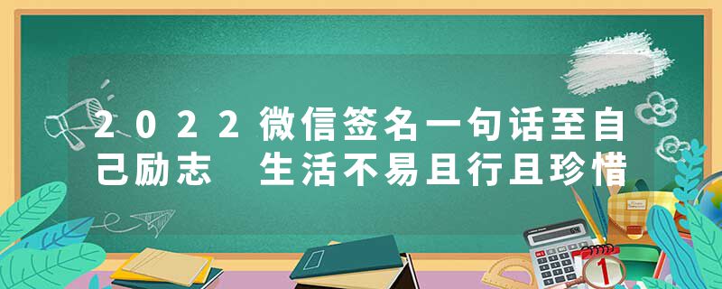 2022微信签名一句话至自己励志 生活不易且行且珍惜