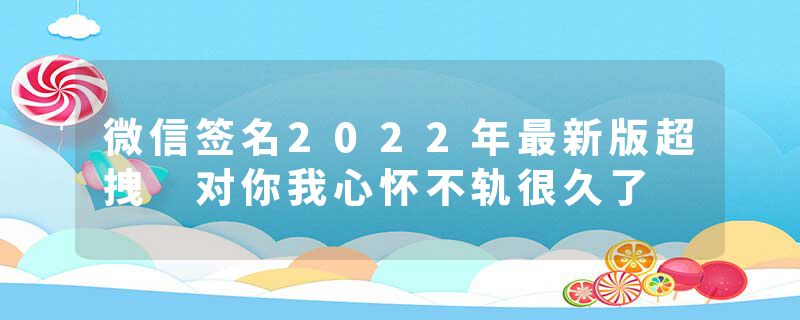 微信签名2022年最新版超拽 对你我心怀不轨很久了