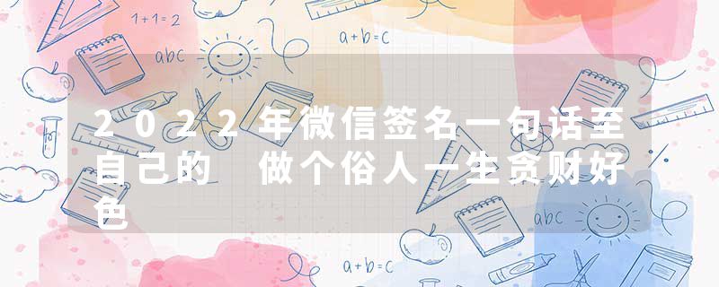 2022年微信签名一句话至自己的 做个俗人一生贪财好色