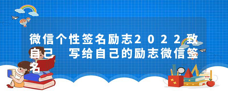 微信个性签名励志2022致自己 写给自己的励志微信签名