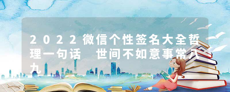 2022微信个性签名大全哲理一句话 世间不如意事常八九