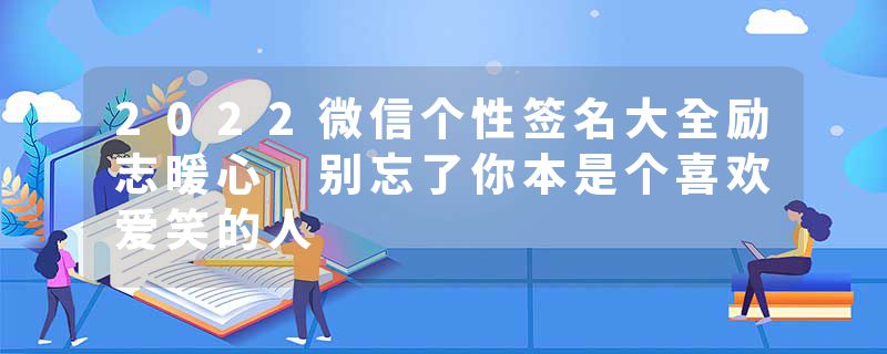 2022微信个性签名大全励志暖心 别忘了你本是个喜欢爱笑的人