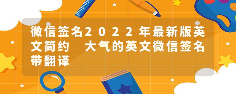 微信签名2022年最新版英文简约 大气的英文微信签名带翻译