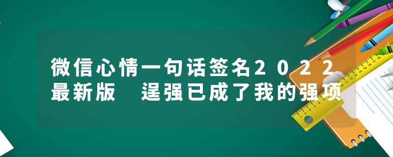 微信心情一句话签名2022最新版 逞强已成了我的强项