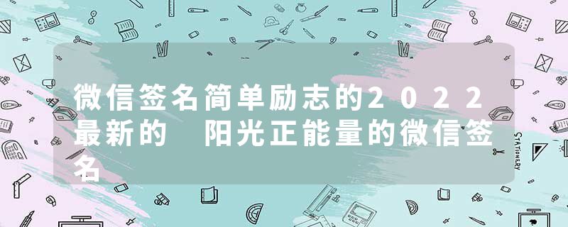 微信签名简单励志的2022最新的 阳光正能量的微信签名