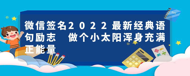 微信签名2022最新经典语句励志 做个小太阳浑身充满正能量