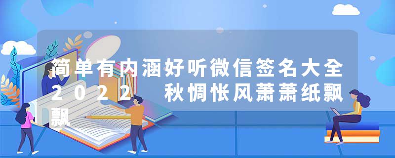 简单有内涵好听微信签名大全2022 秋惆怅风萧萧纸飘飘