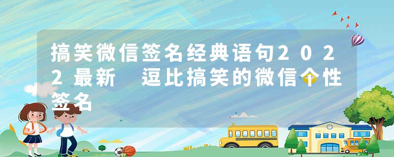 搞笑微信签名经典语句2022最新 逗比搞笑的微信个性签名