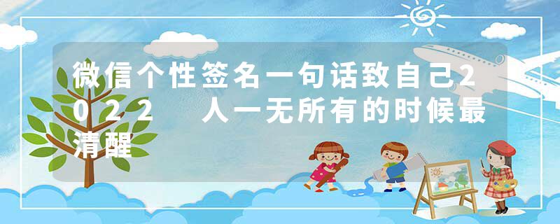 微信个性签名一句话致自己2022 人一无所有的时候最清醒