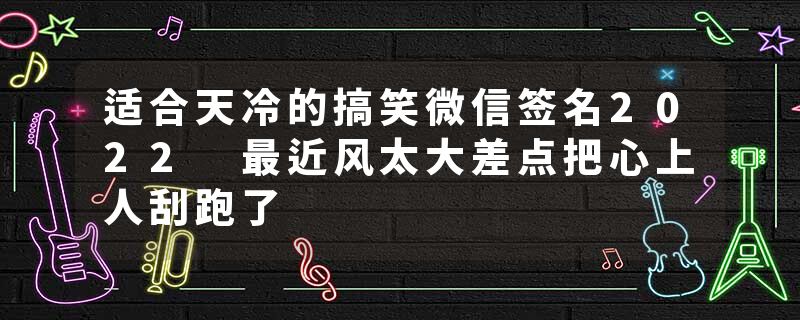 适合天冷的搞笑微信签名2022 最近风太大差点把心上人刮跑了