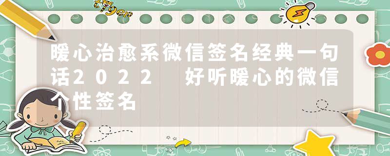 暖心治愈系微信签名经典一句话2022 好听暖心的微信个性签名