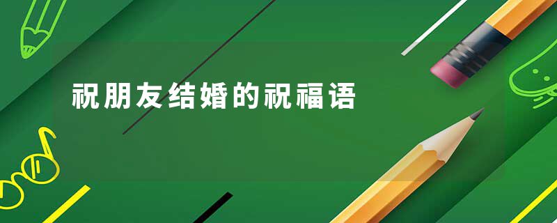 祝朋友结婚的祝福语
