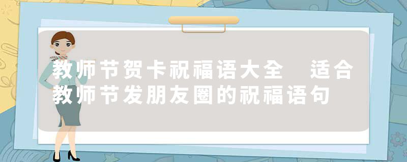 教师节贺卡祝福语大全 适合教师节发朋友圈的祝福语句