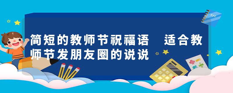 简短的教师节祝福语 适合教师节发朋友圈的说说