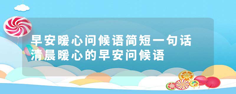 早安暖心问候语简短一句话 清晨暖心的早安问候语