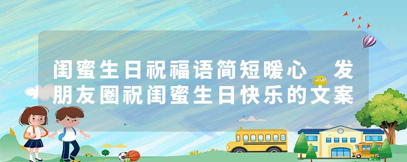 闺蜜生日祝福语简短暖心 发朋友圈祝闺蜜生日快乐的文案