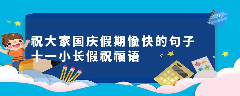 祝大家国庆假期愉快的句子 十一小长假祝福语