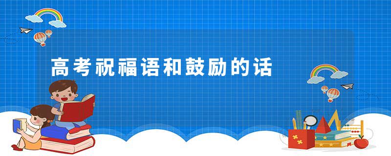 高考祝福语和鼓励的话